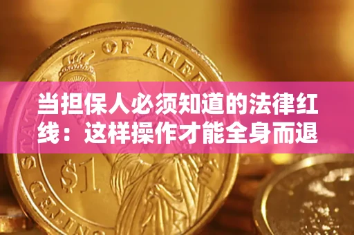 济南当担保人必须知道的法律红线：这样操作才能全身而退