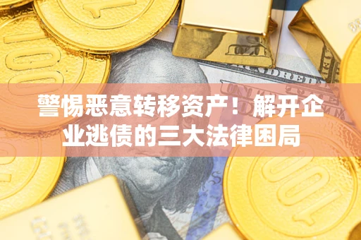 济南警惕恶意转移资产！解开企业逃债的三大法律困局