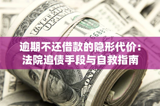 济南逾期不还借款的隐形代价：法院追债手段与自救指南