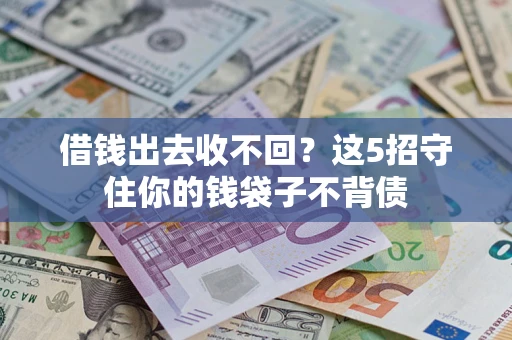 济南借钱出去收不回？这5招守住你的钱袋子不背债