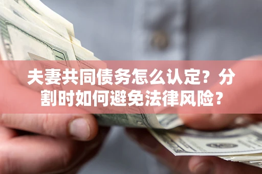 济南夫妻共同债务怎么认定？分割时如何避免法律风险？