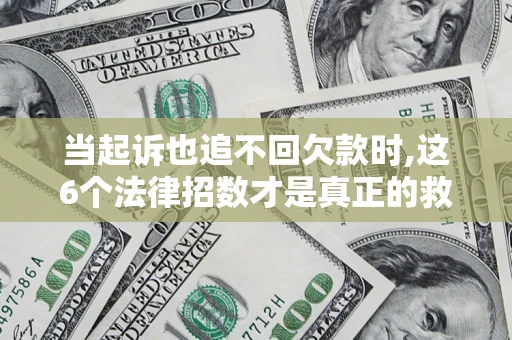 济南当起诉也追不回欠款时,这6个法律招数才是真正的救命稻草
