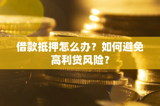济南借款抵押怎么办？如何避免高利贷风险？