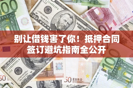 济南别让借钱害了你！抵押合同签订避坑指南全公开