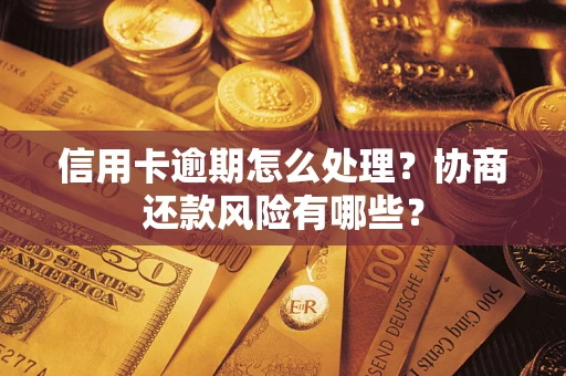 济南信用卡逾期怎么处理？协商还款风险有哪些？
